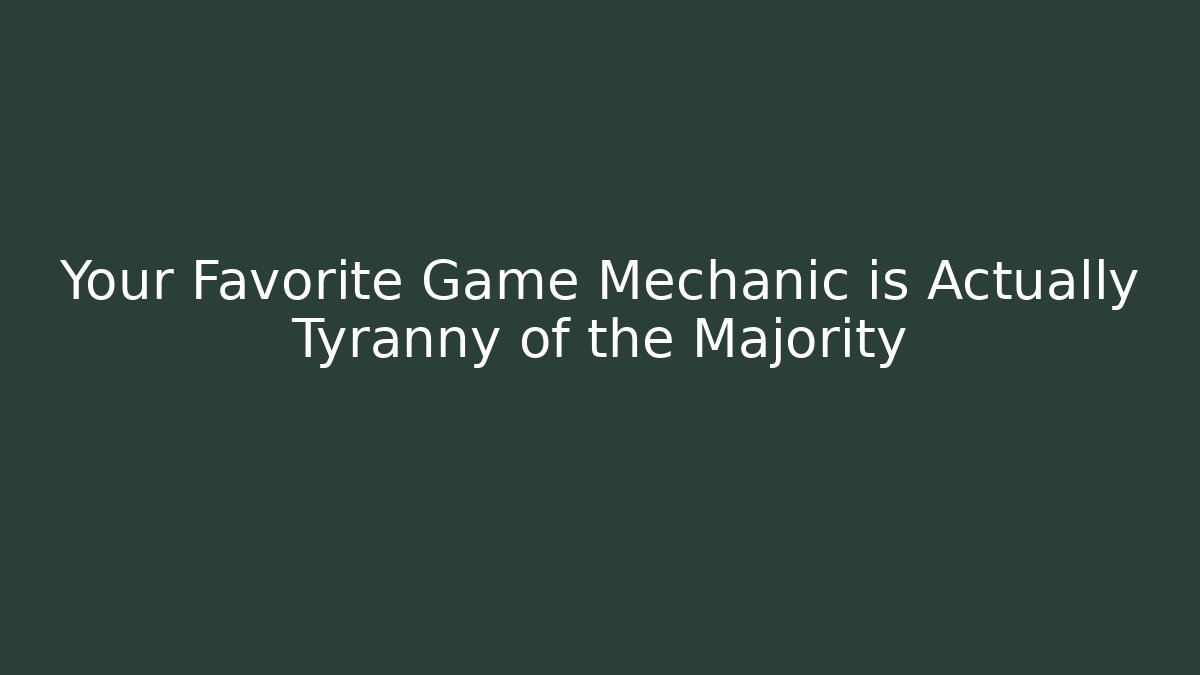 Your Favorite Game Mechanic is Actually Tyranny of the Majority
