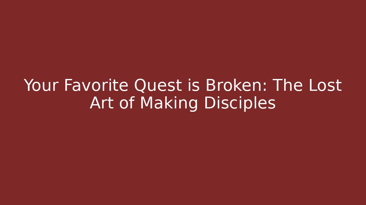 Your Favorite Quest is Broken: The Lost Art of Making Disciples