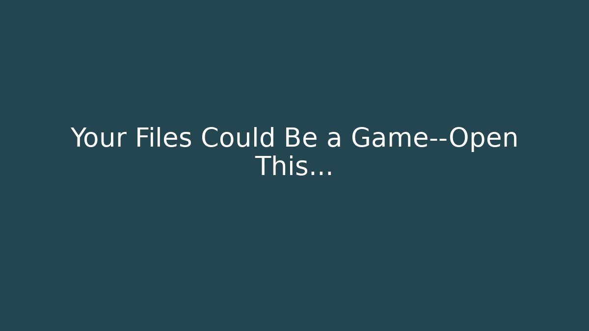 Your Files Could Be a Game—Open This…