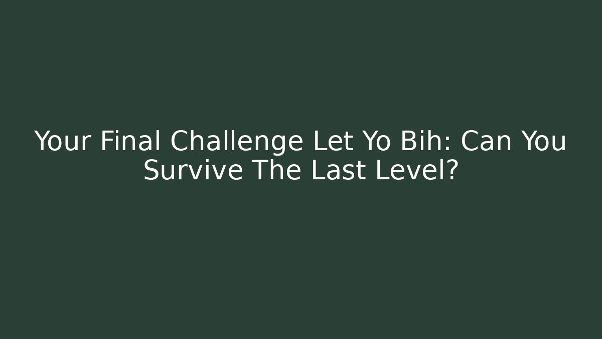 Your Final Challenge Let Yo Bih: Can You Survive The Last Level?