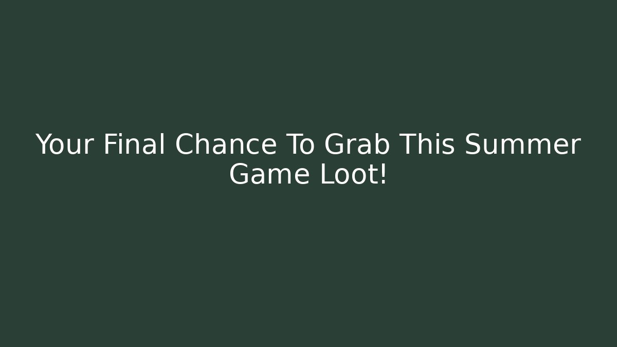 Your Final Chance To Grab This Summer Game Loot!