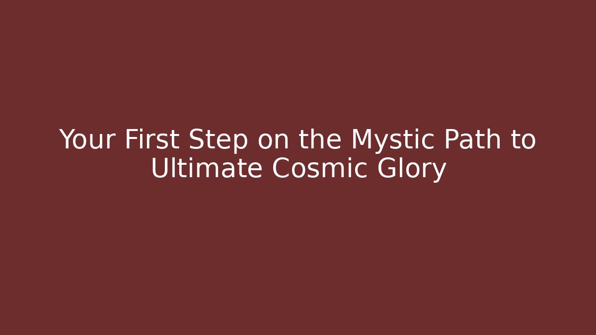 Your First Step on the Mystic Path to Ultimate Cosmic Glory