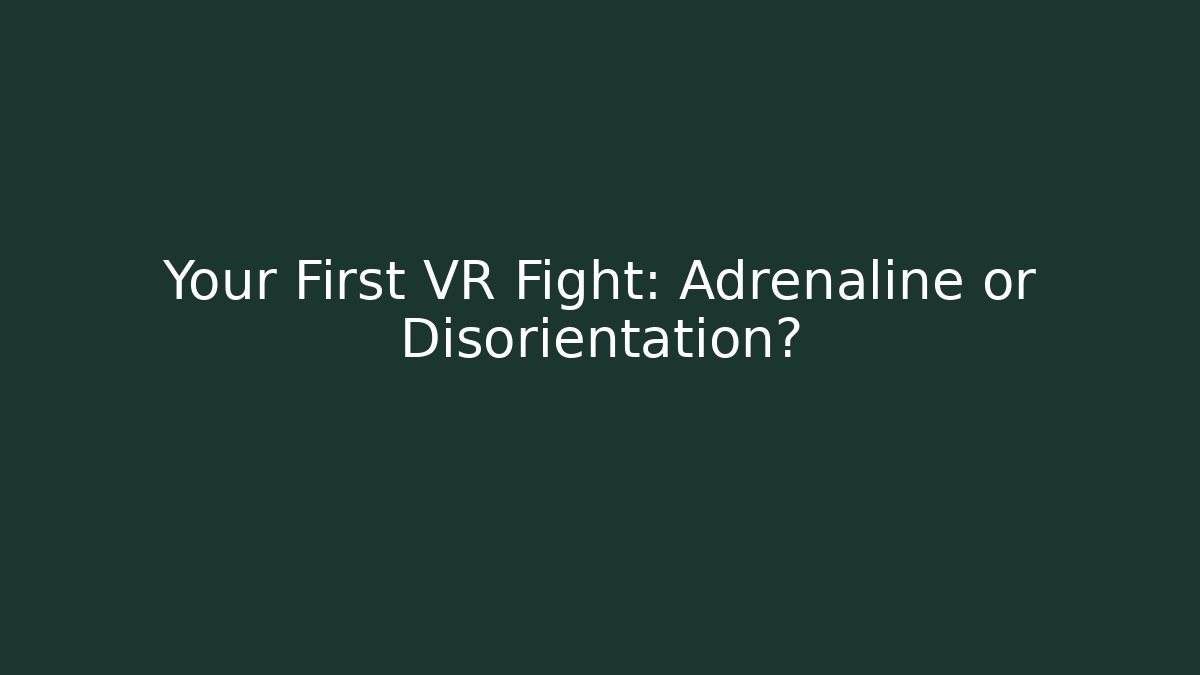 Your First VR Fight: Adrenaline or Disorientation?