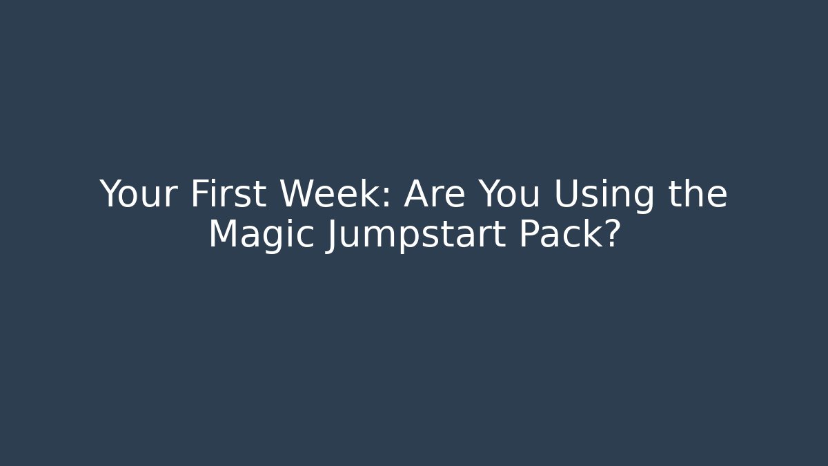 Your First Week: Are You Using the Magic Jumpstart Pack?
