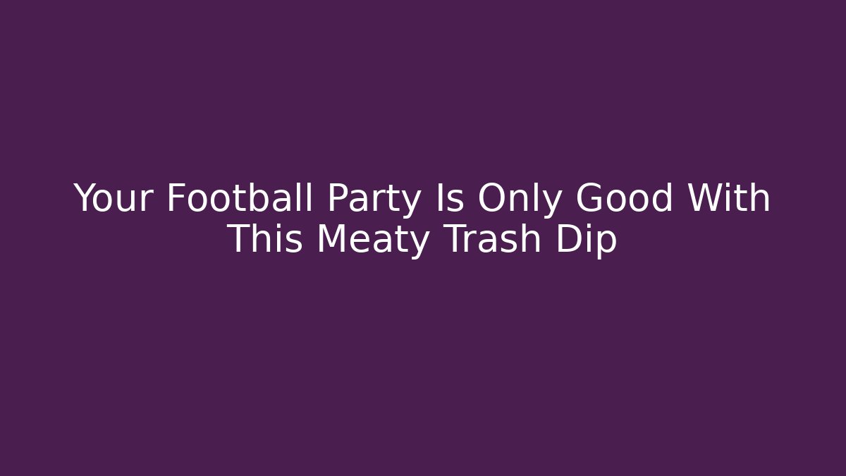 Your Football Party Is Only Good With This Meaty Trash Dip