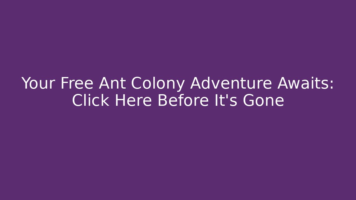 Your Free Ant Colony Adventure Awaits: Click Here Before It’s Gone