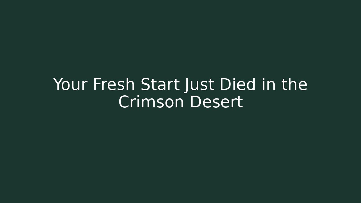Your Fresh Start Just Died in the Crimson Desert