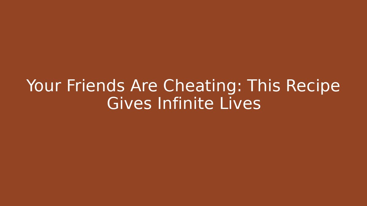Your Friends Are Cheating: This Recipe Gives Infinite Lives