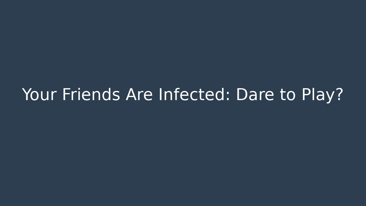 Your Friends Are Infected: Dare to Play?