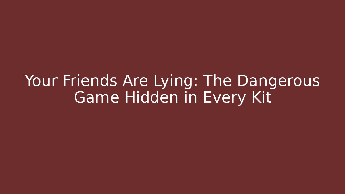 Your Friends Are Lying: The Dangerous Game Hidden in Every Kit