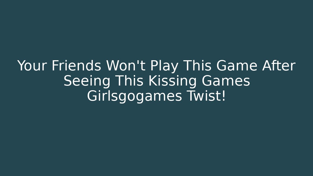 Your Friends Won't Play This Game After Seeing This Kissing Games Girlsgogames Twist!