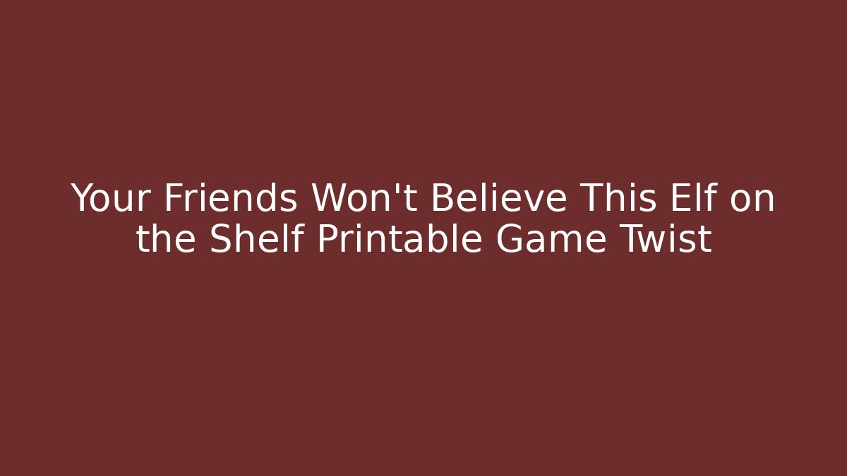 Your Friends Won’t Believe This Elf on the Shelf Printable Game Twist