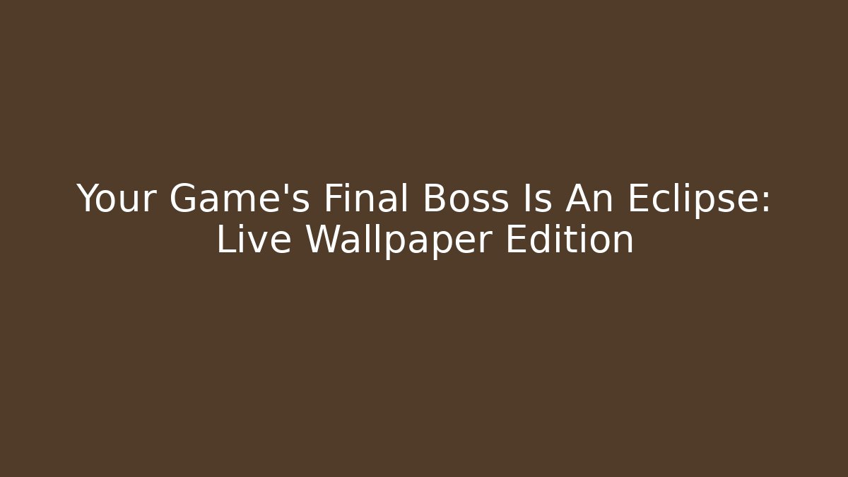 Your Game's Final Boss Is An Eclipse: Live Wallpaper Edition