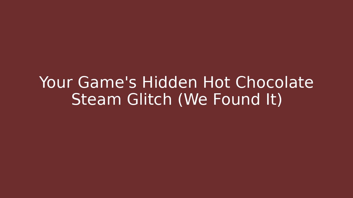 Your Game's Hidden Hot Chocolate Steam Glitch (We Found It)