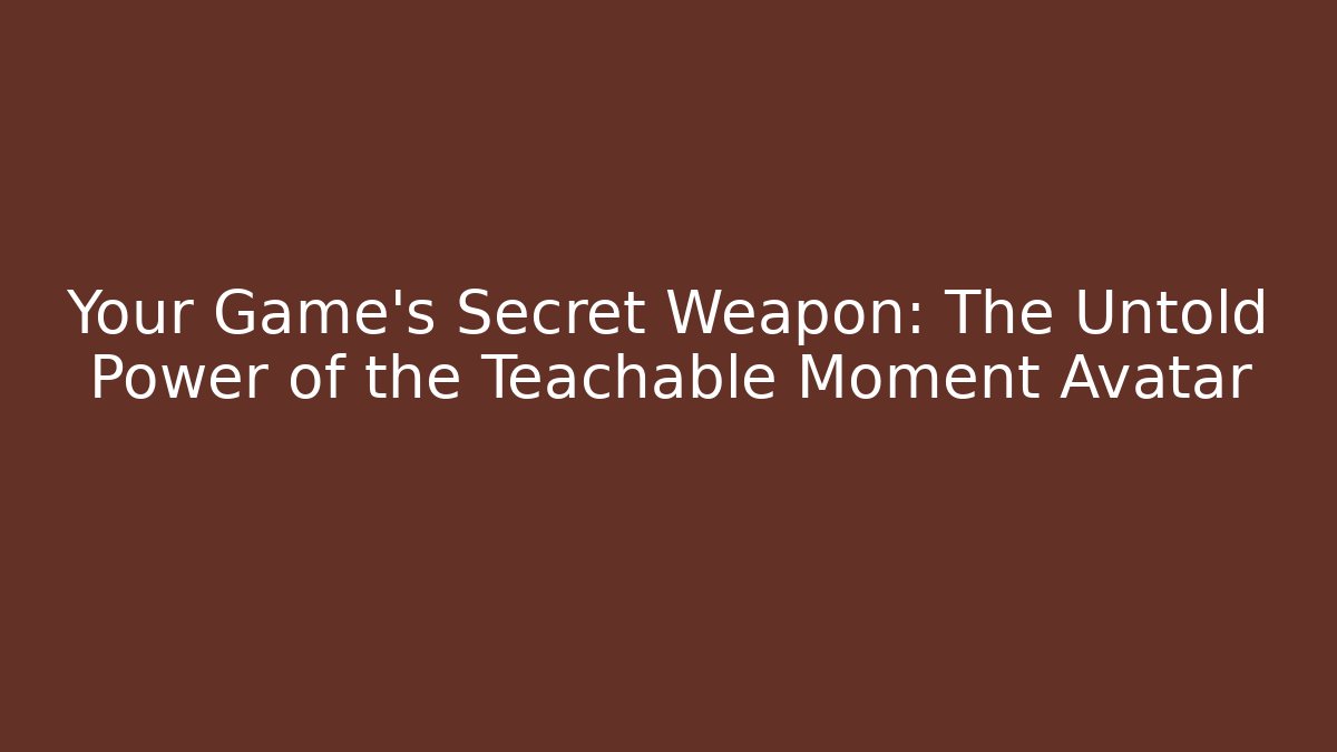 Your Game's Secret Weapon: The Untold Power of the Teachable Moment Avatar