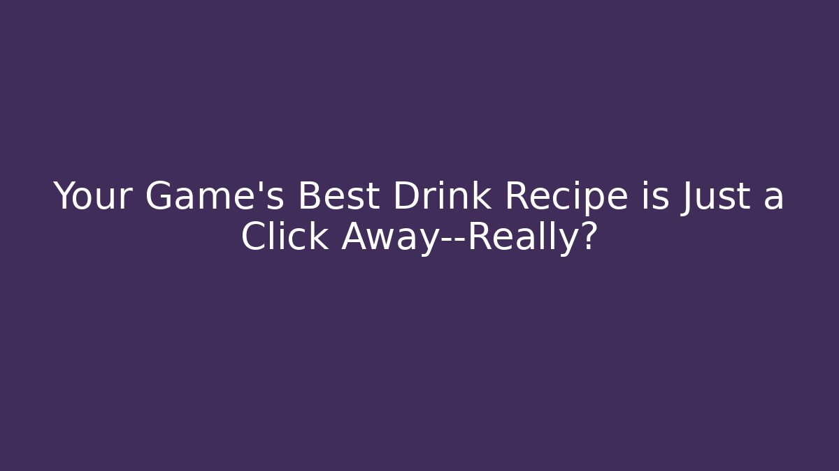 Your Game’s Best Drink Recipe is Just a Click Away—Really?