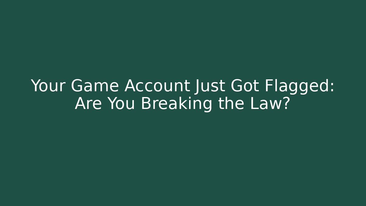 Your Game Account Just Got Flagged: Are You Breaking the Law?