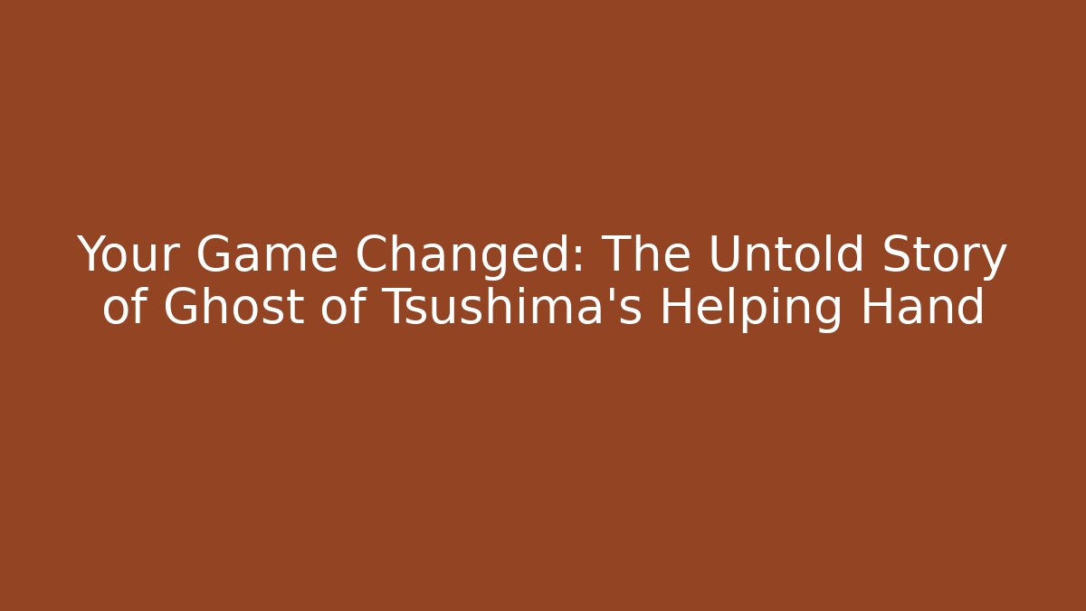 Your Game Changed: The Untold Story of Ghost of Tsushima's Helping Hand