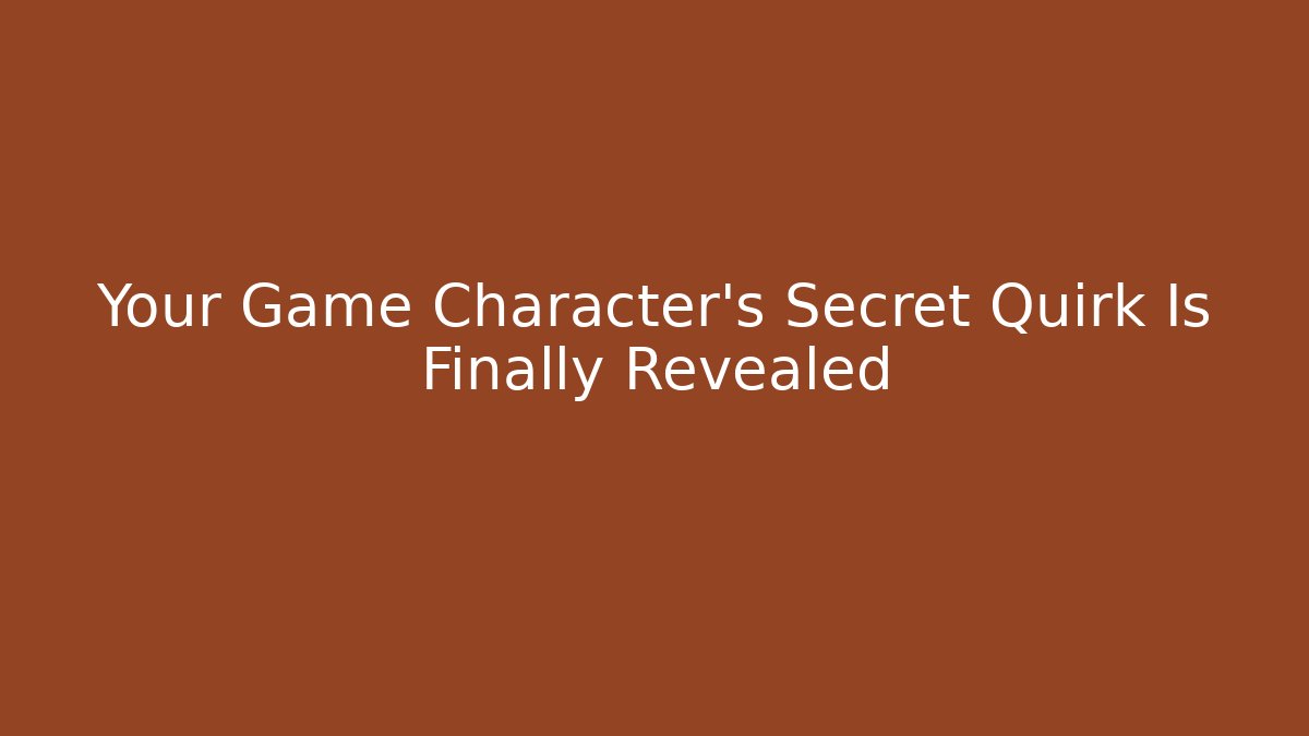 Your Game Character's Secret Quirk Is Finally Revealed