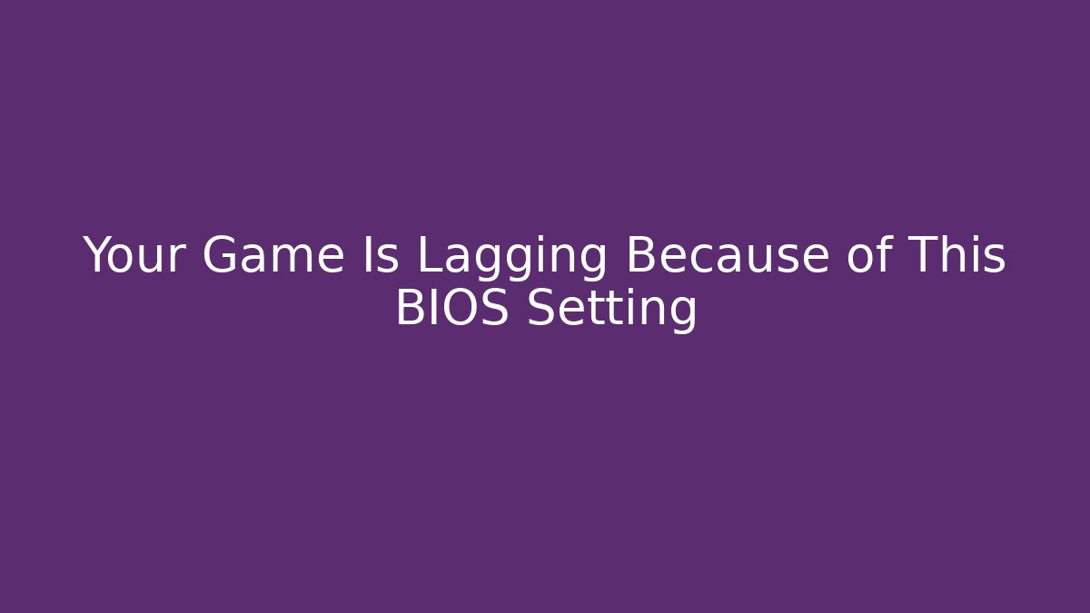 Your Game Is Lagging Because of This BIOS Setting