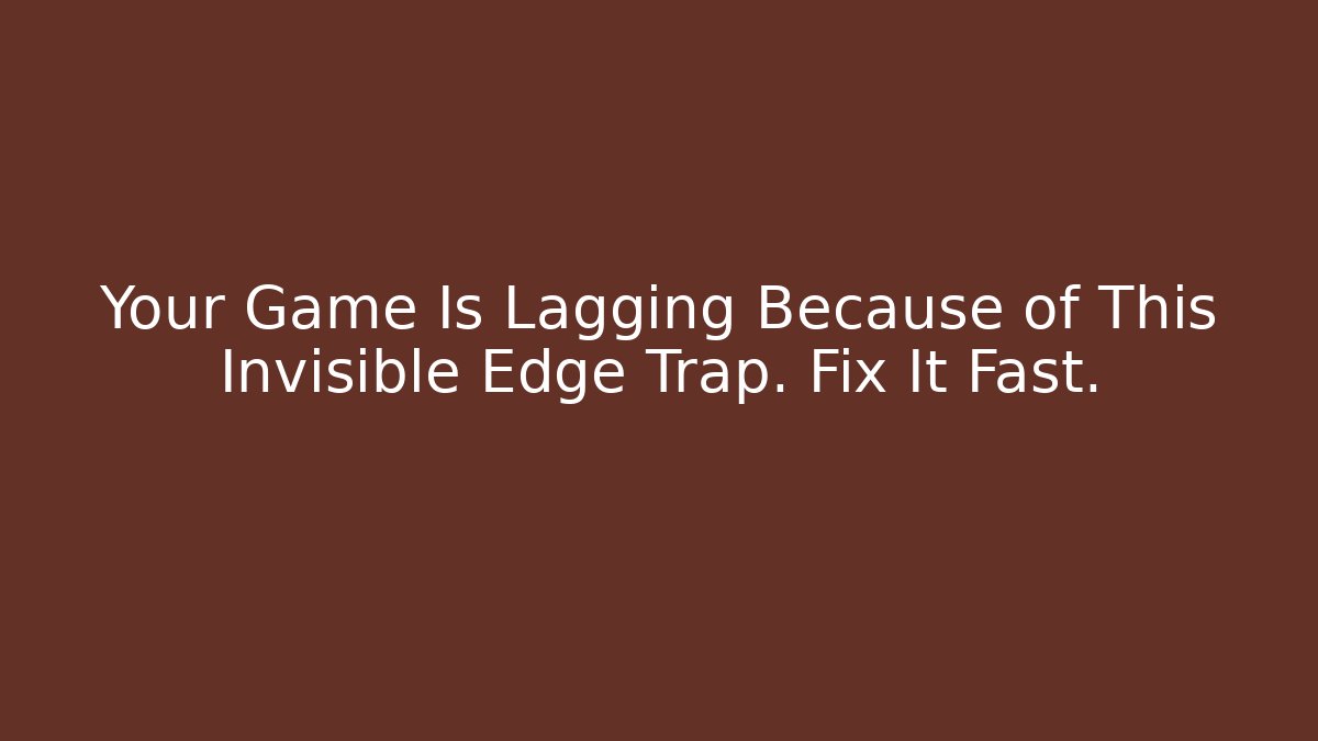 Your Game Is Lagging Because of This Invisible Edge Trap. Fix It Fast.