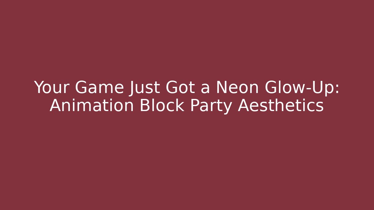 Your Game Just Got a Neon Glow-Up: Animation Block Party Aesthetics