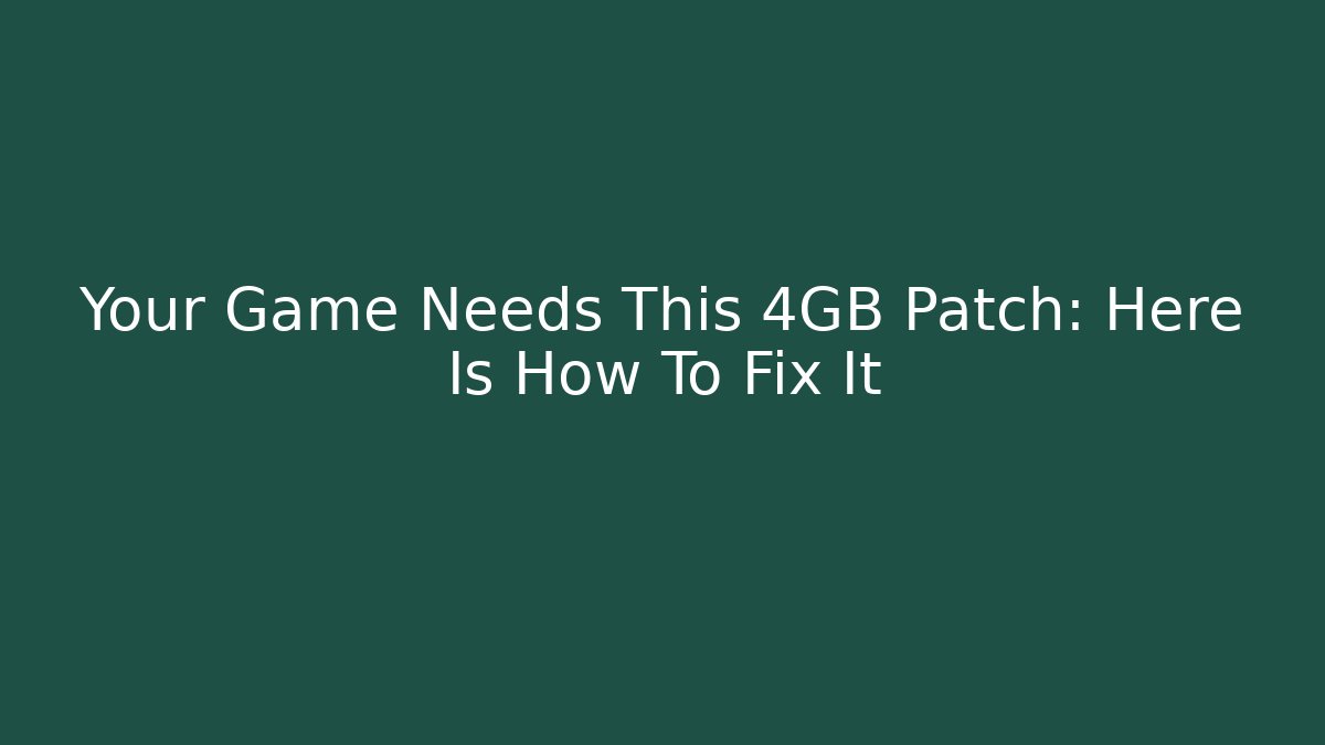 Your Game Needs This 4GB Patch: Here Is How To Fix It - Create More Assets