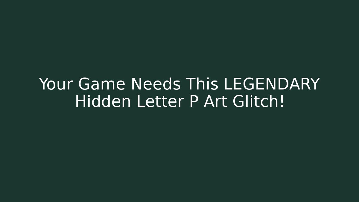 Your Game Needs This LEGENDARY Hidden Letter P Art Glitch!