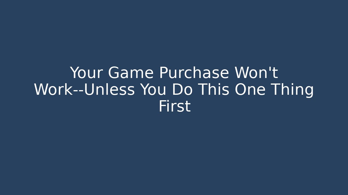 Your Game Purchase Won’t Work—Unless You Do This One Thing First - Create More Assets