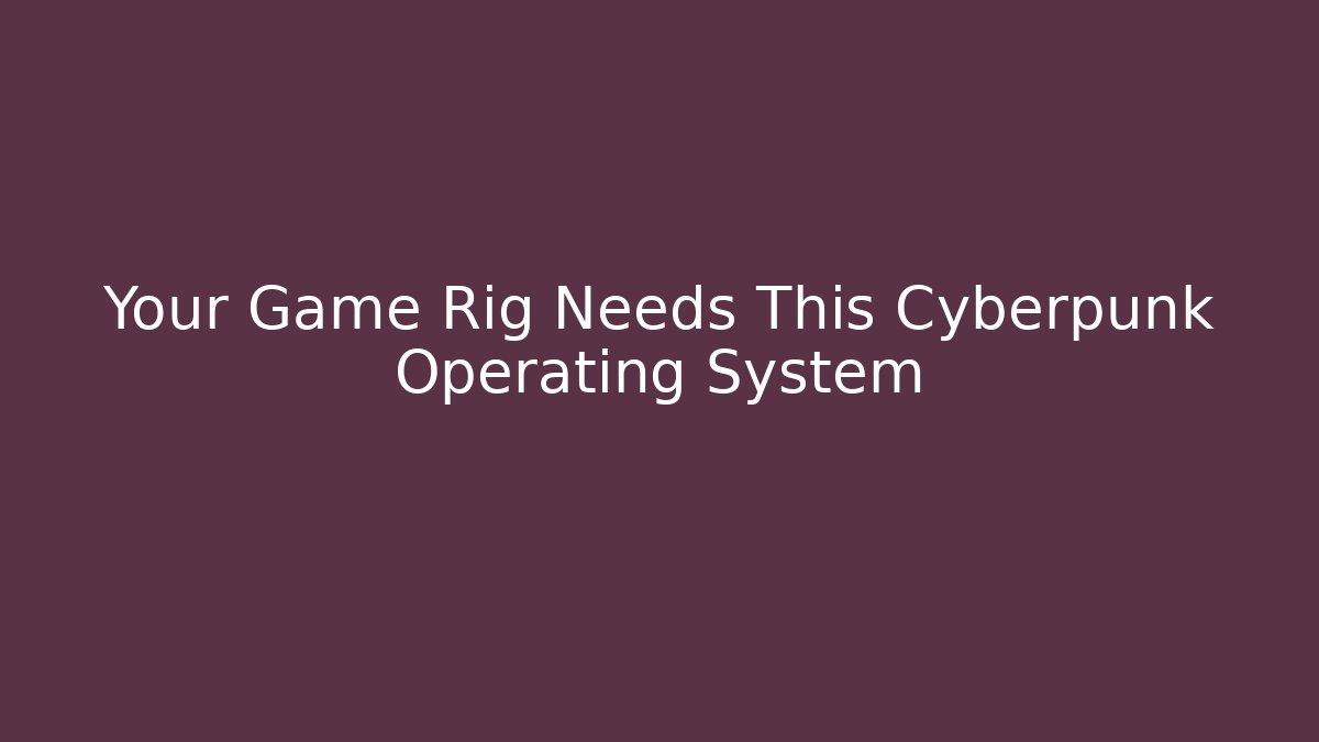 Your Game Rig Needs This Cyberpunk Operating System