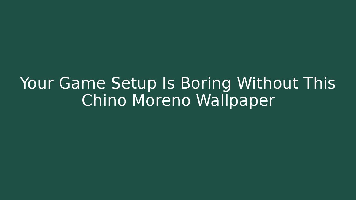 Your Game Setup Is Boring Without This Chino Moreno Wallpaper - Create More Assets