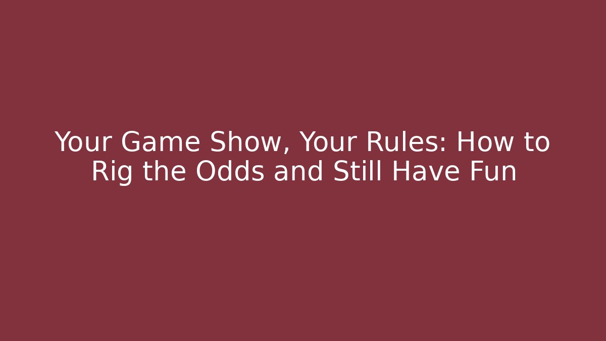Your Game Show, Your Rules: How to Rig the Odds and Still Have Fun