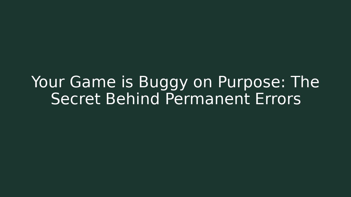 Your Game is Buggy on Purpose: The Secret Behind Permanent Errors
