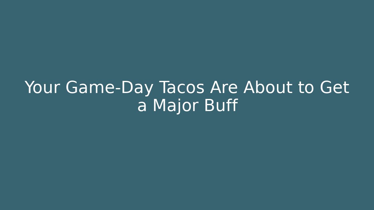 Your Game-Day Tacos Are About to Get a Major Buff
