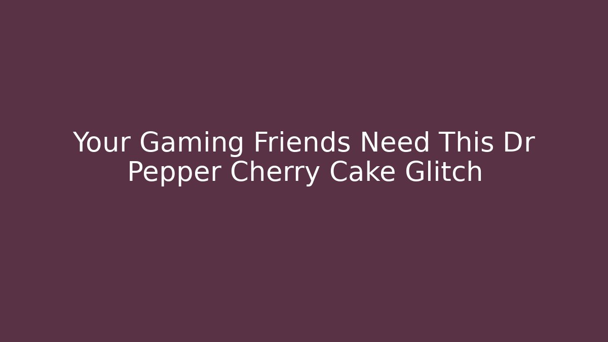 Your Gaming Friends Need This Dr Pepper Cherry Cake Glitch