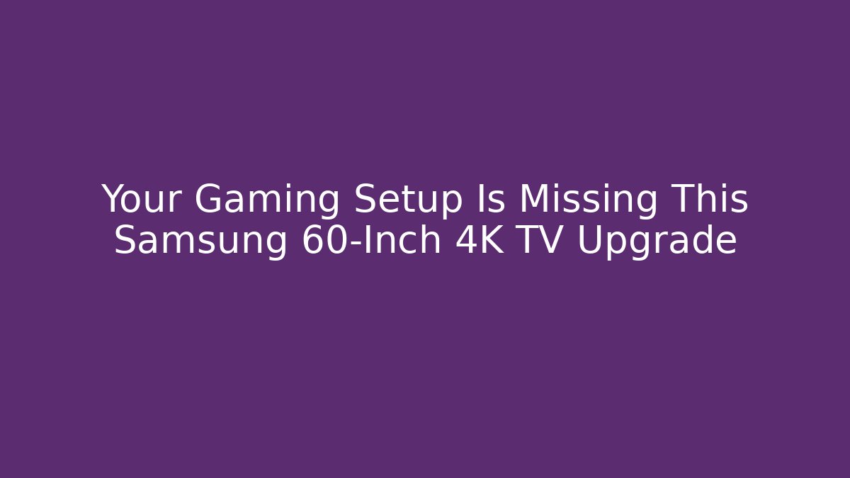 Your Gaming Setup Is Missing This Samsung 60-Inch 4K TV Upgrade