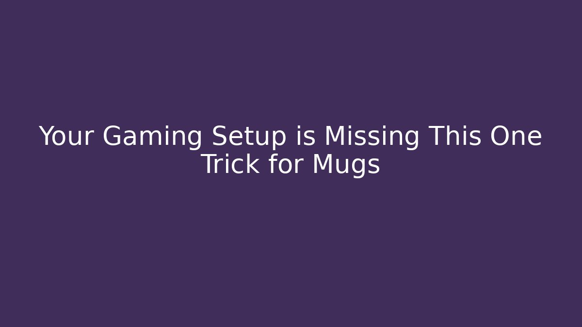Your Gaming Setup is Missing This One Trick for Mugs - Create More Assets