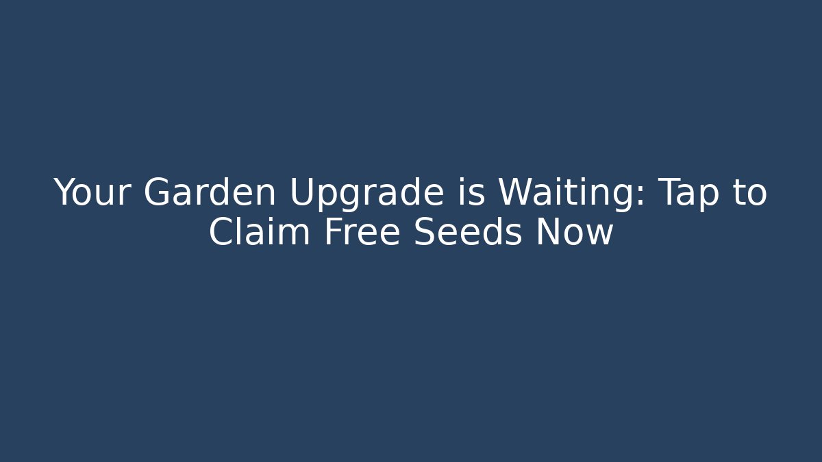 Your Garden Upgrade is Waiting: Tap to Claim Free Seeds Now