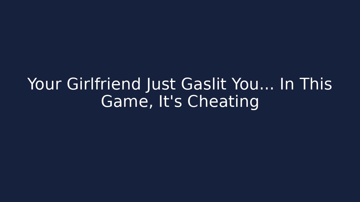 Your Girlfriend Just Gaslit You… In This Game, It’s Cheating