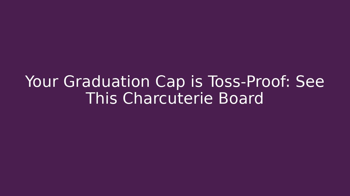 Your Graduation Cap is Toss-Proof: See This Charcuterie Board