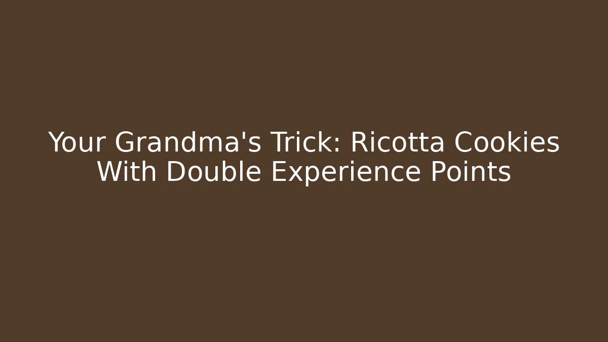 Your Grandma’s Trick: Ricotta Cookies With Double Experience Points
