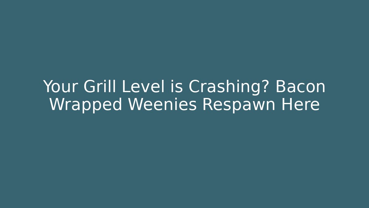 Your Grill Level is Crashing? Bacon Wrapped Weenies Respawn Here