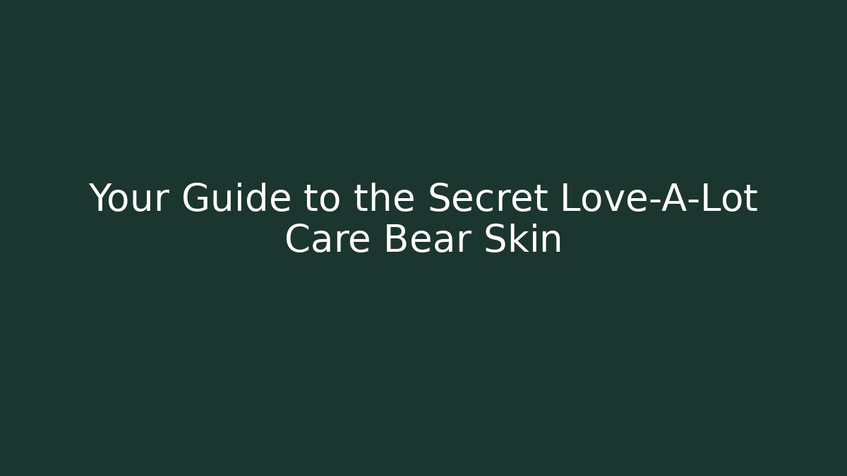 Your Guide to the Secret Love-A-Lot Care Bear Skin