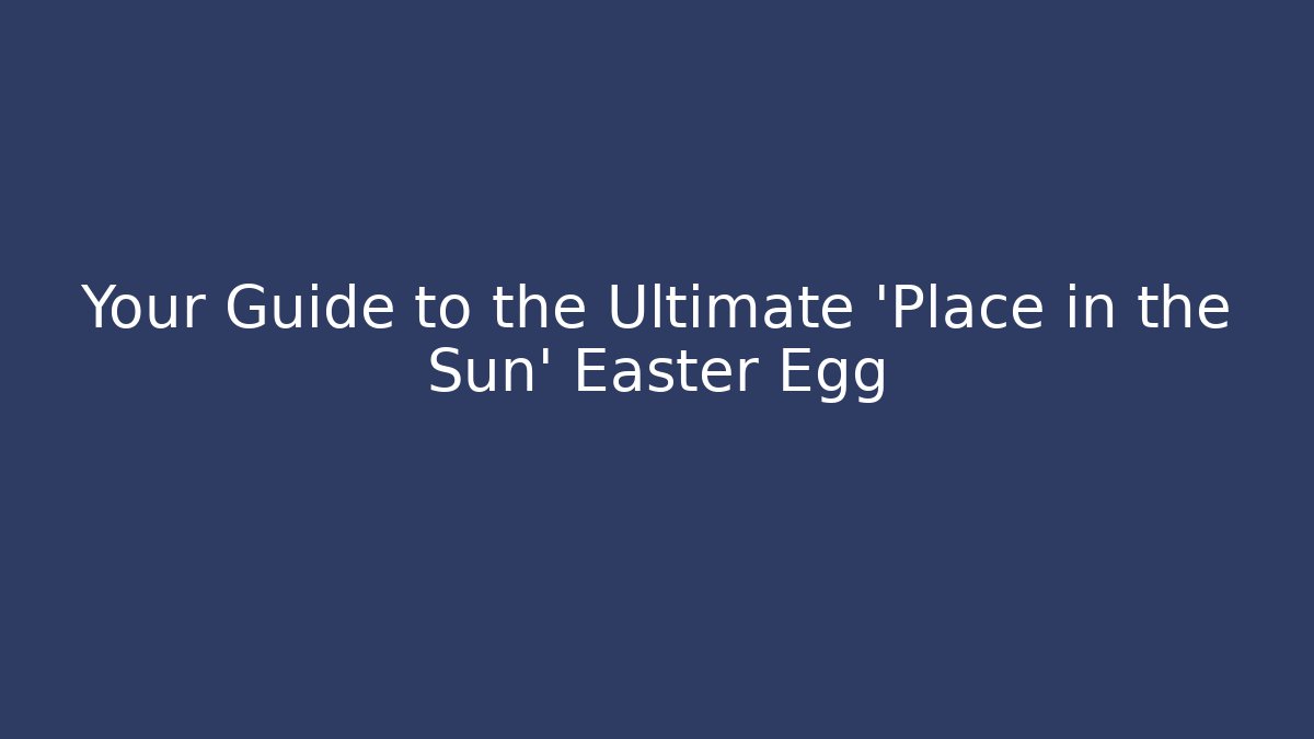 Your Guide to the Ultimate 'Place in the Sun' Easter Egg - Create More Assets
