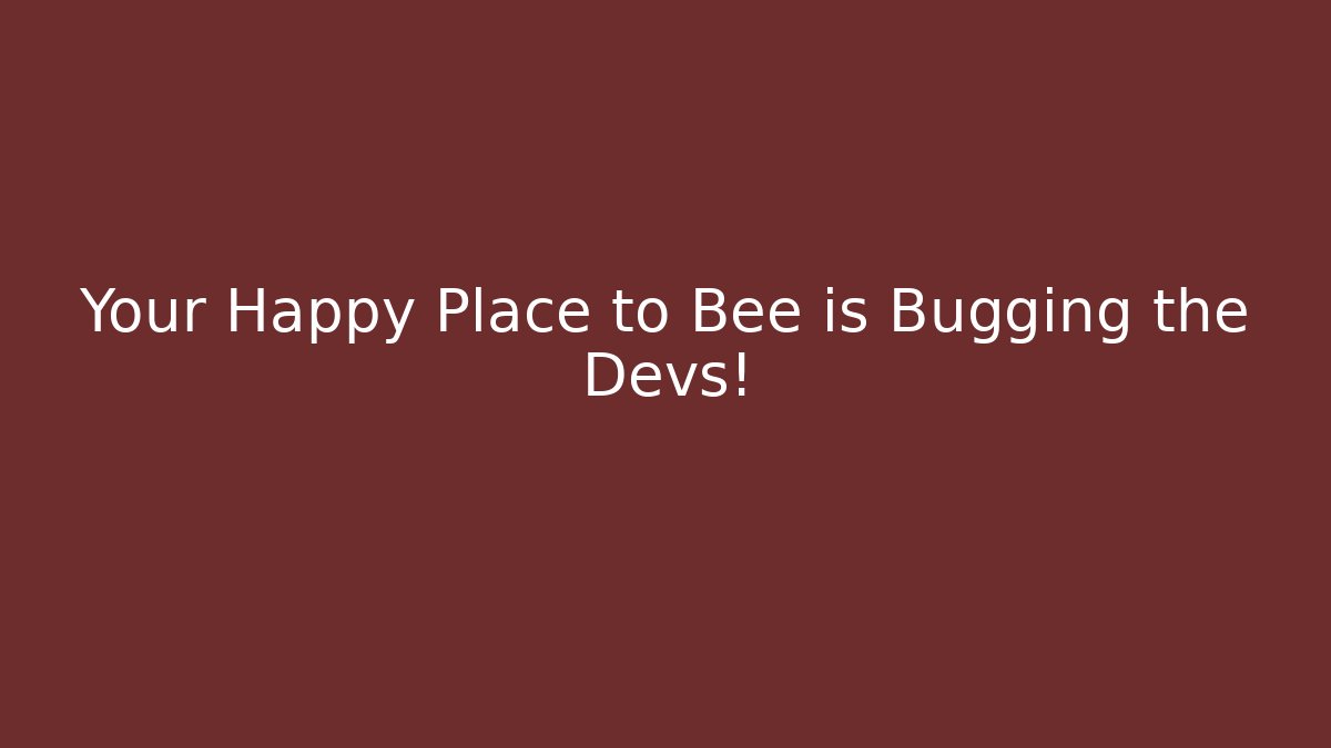 Your Happy Place to Bee is Bugging the Devs!