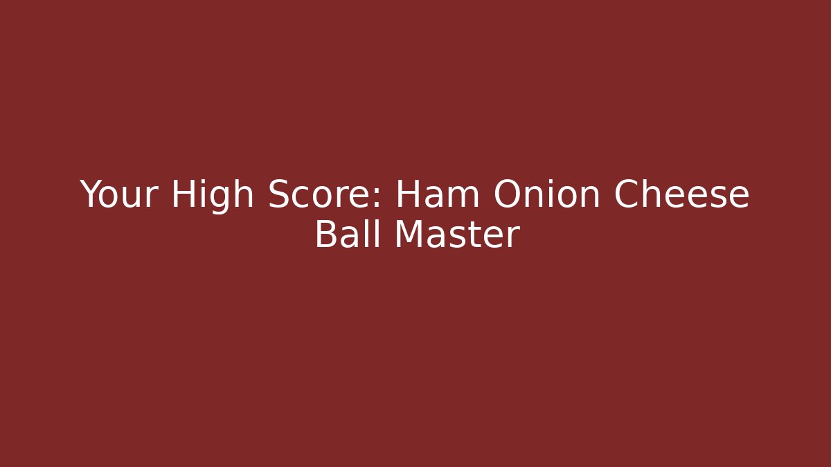 Your High Score: Ham Onion Cheese Ball Master - Create More Assets