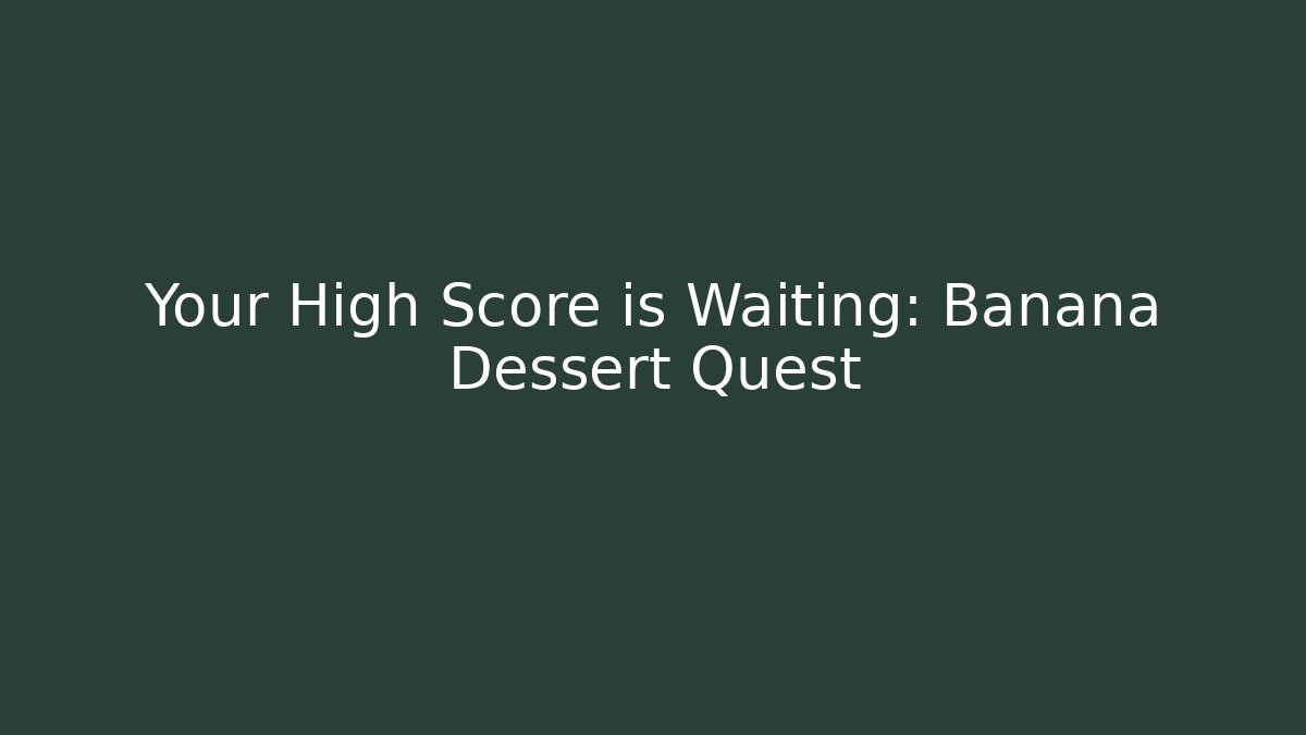 Your High Score is Waiting: Banana Dessert Quest