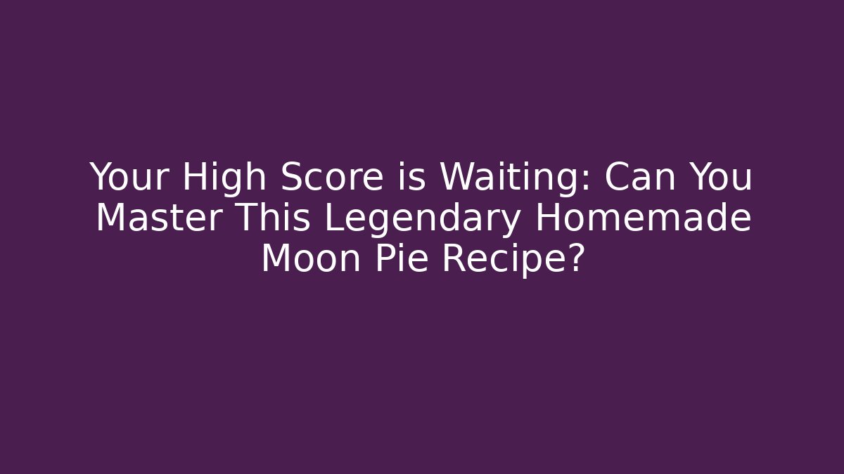 Your High Score is Waiting: Can You Master This Legendary Homemade Moon Pie Recipe?