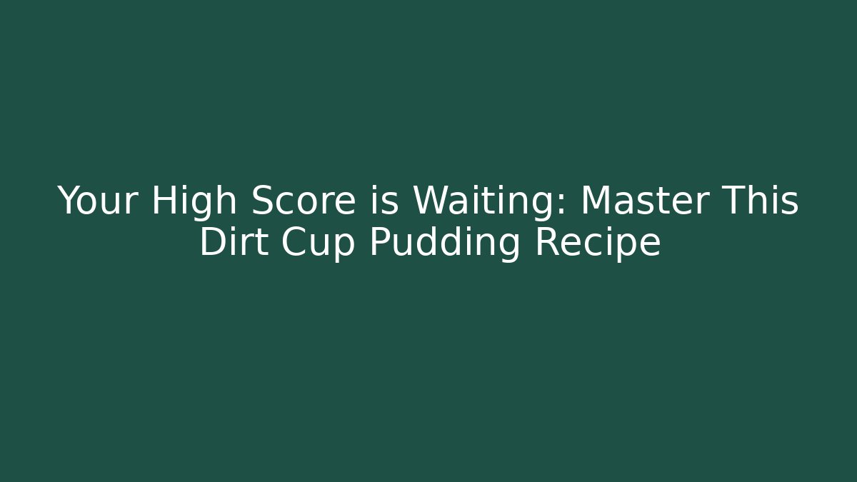 Your High Score is Waiting: Master This Dirt Cup Pudding Recipe