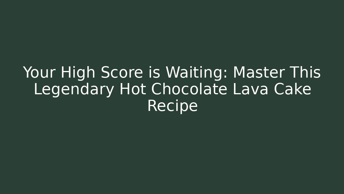 Your High Score is Waiting: Master This Legendary Hot Chocolate Lava Cake Recipe